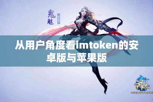 从用户角度看imtoken的安卓版与苹果版