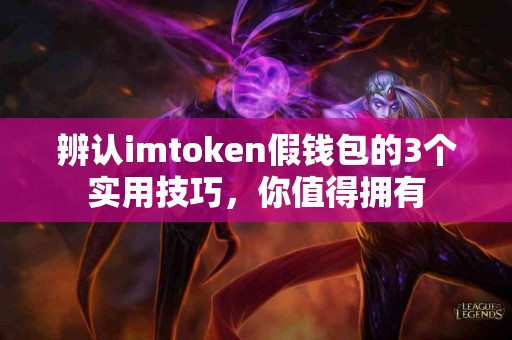 辨认imtoken假钱包的3个实用技巧，你值得拥有