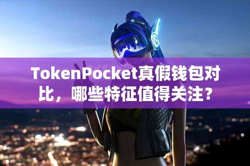 TokenPocket真假钱包对比，哪些特征值得关注？