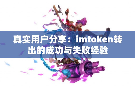 真实用户分享：imtoken转出的成功与失败经验