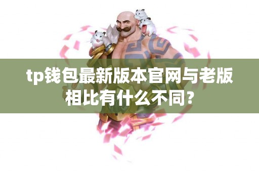 tp钱包最新版本官网与老版相比有什么不同？