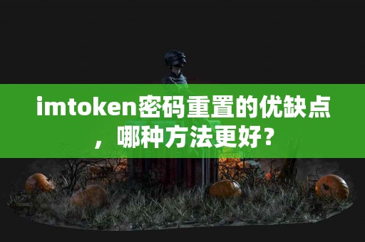 imtoken密码重置的优缺点，哪种方法更好？