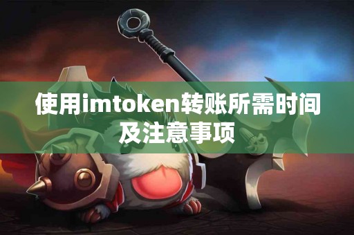 使用imtoken转账所需时间及注意事项
