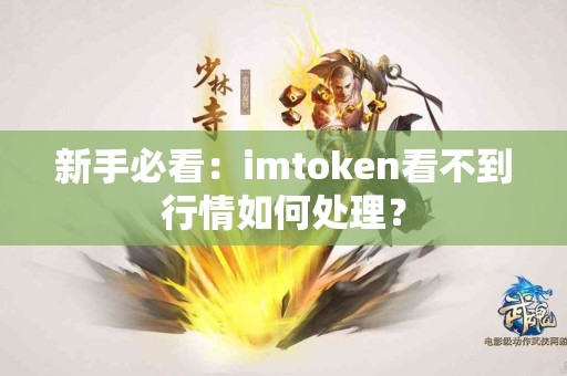 新手必看：imtoken看不到行情如何处理？