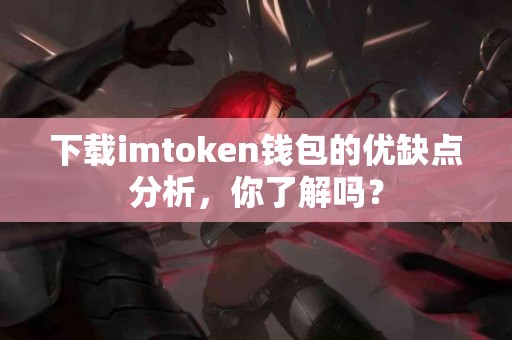 下载imtoken钱包的优缺点分析，你了解吗？