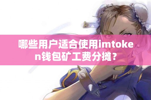 哪些用户适合使用imtoken钱包矿工费分摊？