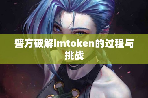警方破解imtoken的过程与挑战