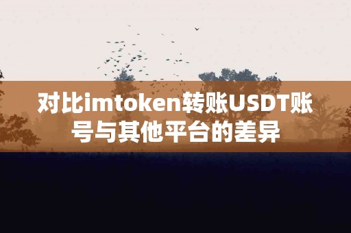 对比imtoken转账USDT账号与其他平台的差异