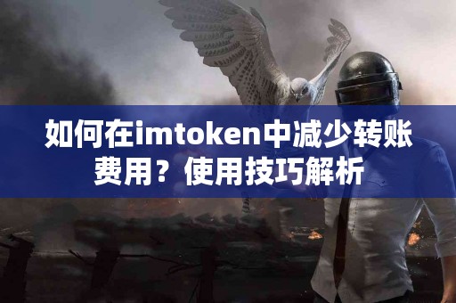 如何在imtoken中减少转账费用？使用技巧解析