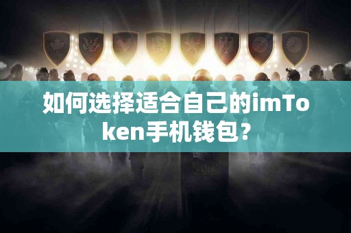 如何选择适合自己的imToken手机钱包？