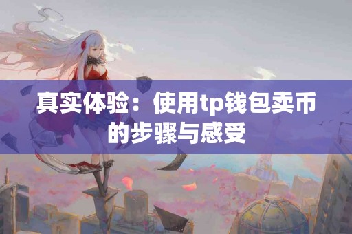 真实体验：使用tp钱包卖币的步骤与感受