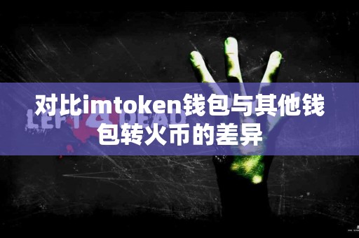 对比imtoken钱包与其他钱包转火币的差异