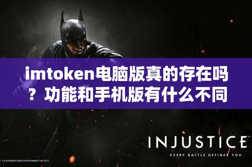 imtoken电脑版真的存在吗？功能和手机版有什么不同？