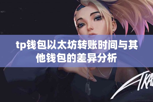 tp钱包以太坊转账时间与其他钱包的差异分析