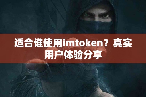 适合谁使用imtoken？真实用户体验分享