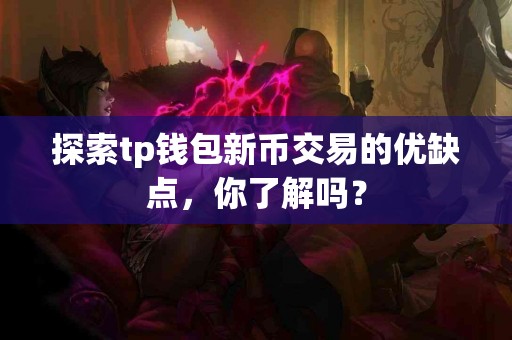 探索tp钱包新币交易的优缺点，你了解吗？