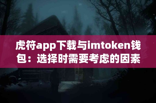 虎符app下载与imtoken钱包：选择时需要考虑的因素