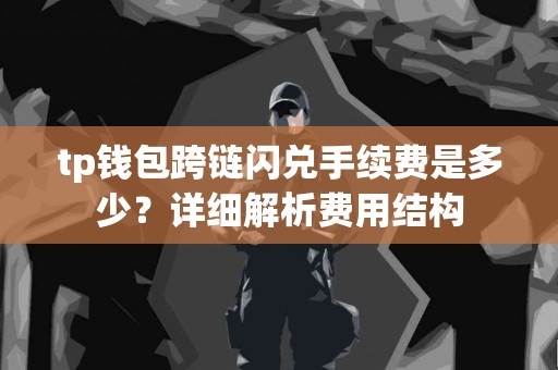 tp钱包跨链闪兑手续费是多少？详细解析费用结构