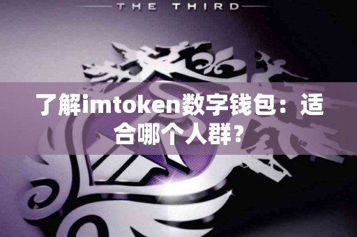 了解imtoken数字钱包：适合哪个人群？
