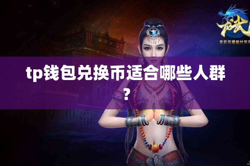 tp钱包兑换币适合哪些人群？
