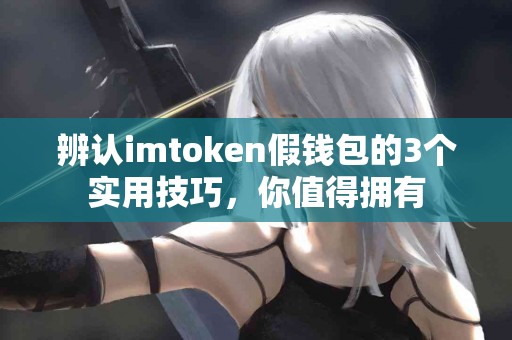 辨认imtoken假钱包的3个实用技巧，你值得拥有