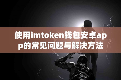 使用imtoken钱包安卓app的常见问题与解决方法