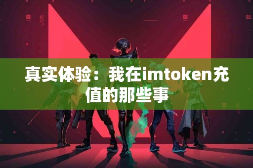 真实体验：我在imtoken充值的那些事