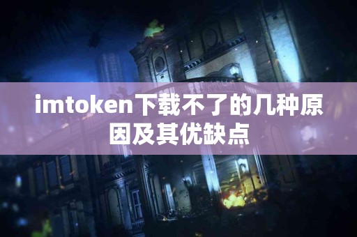 imtoken下载不了的几种原因及其优缺点