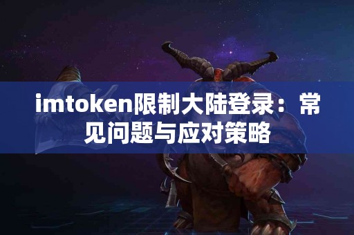 imtoken限制大陆登录：常见问题与应对策略