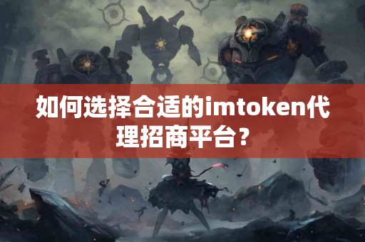 如何选择合适的imtoken代理招商平台？