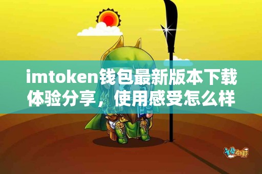 imtoken钱包最新版本下载体验分享，使用感受怎么样？