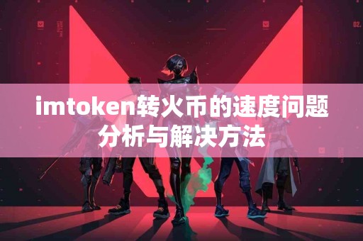 imtoken转火币的速度问题分析与解决方法