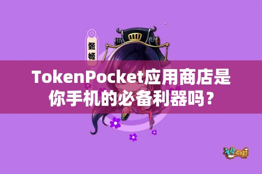 TokenPocket应用商店是你手机的必备利器吗？