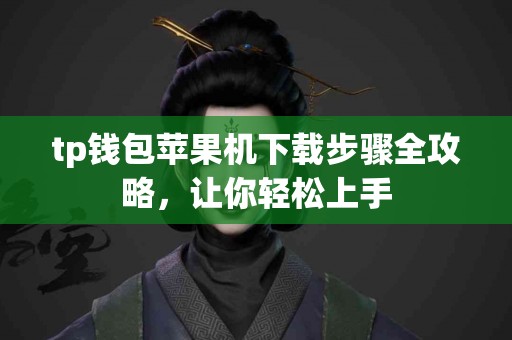 tp钱包苹果机下载步骤全攻略，让你轻松上手