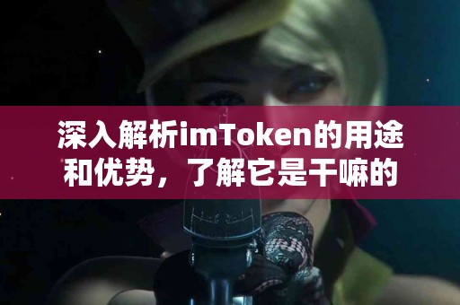 深入解析imToken的用途和优势，了解它是干嘛的