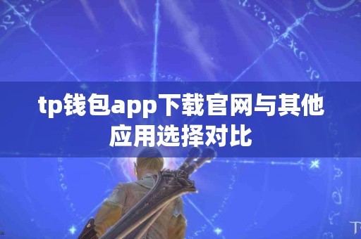 tp钱包app下载官网与其他应用选择对比