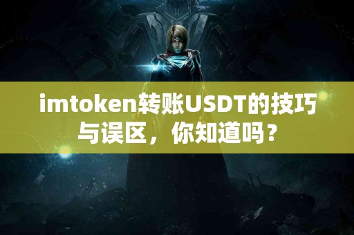 imtoken转账USDT的技巧与误区，你知道吗？