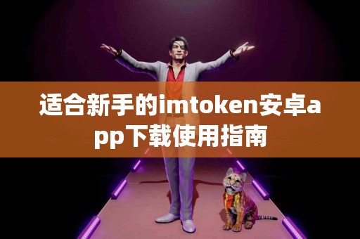 适合新手的imtoken安卓app下载使用指南