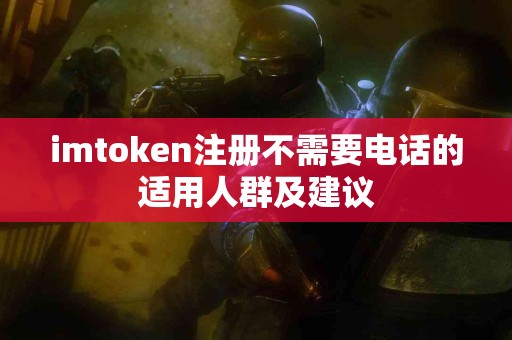 imtoken注册不需要电话的适用人群及建议