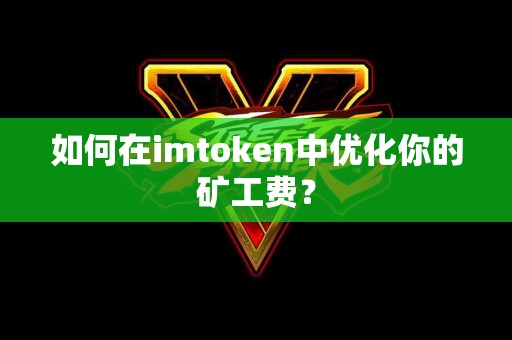 如何在imtoken中优化你的矿工费？