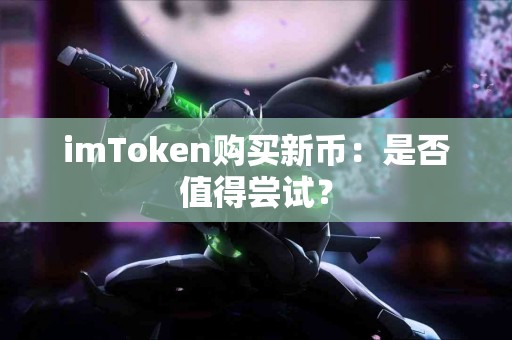 imToken购买新币：是否值得尝试？