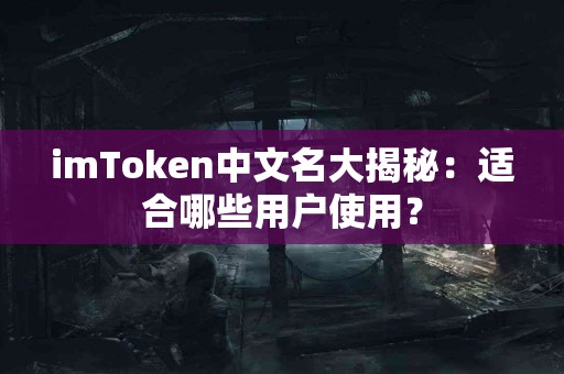 imToken中文名大揭秘：适合哪些用户使用？
