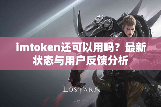 imtoken还可以用吗？最新状态与用户反馈分析