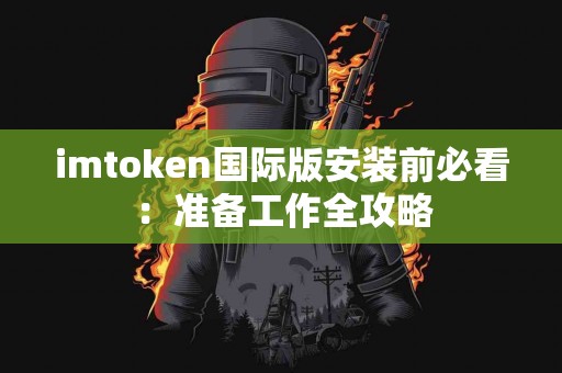 imtoken国际版安装前必看：准备工作全攻略