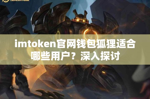 imtoken官网钱包狐狸适合哪些用户？深入探讨