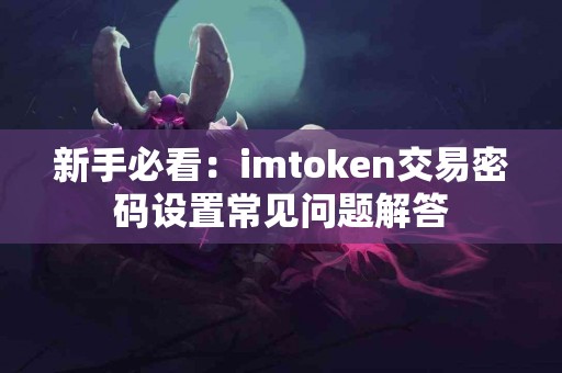 新手必看：imtoken交易密码设置常见问题解答