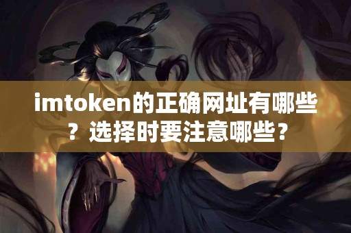 imtoken的正确网址有哪些？选择时要注意哪些？