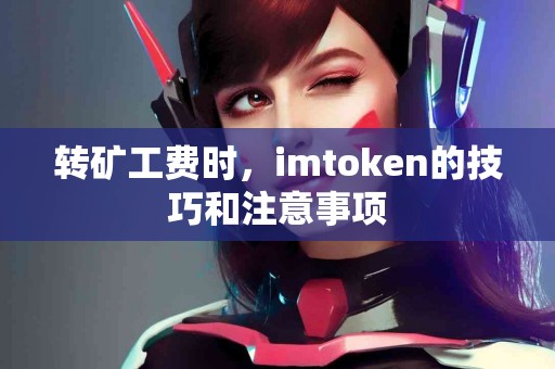 转矿工费时，imtoken的技巧和注意事项