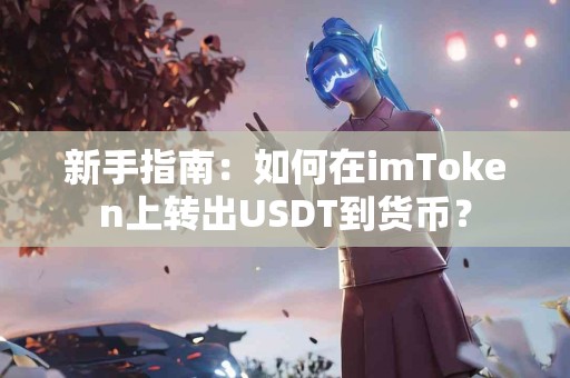 新手指南：如何在imToken上转出USDT到货币？