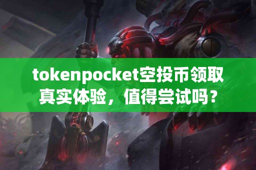 tokenpocket空投币领取真实体验，值得尝试吗？